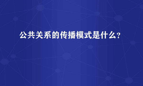 公共关系的传播模式是什么？