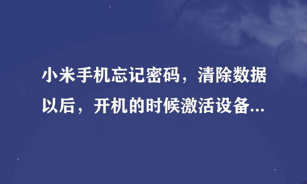 小米手机忘记密码，清除数据以后，开机的时候激活设备忘记密码怎么办？