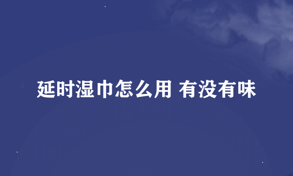 延时湿巾怎么用 有没有味