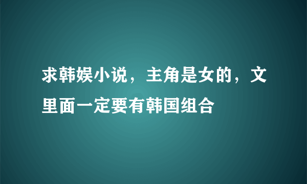 求韩娱小说，主角是女的，文里面一定要有韩国组合