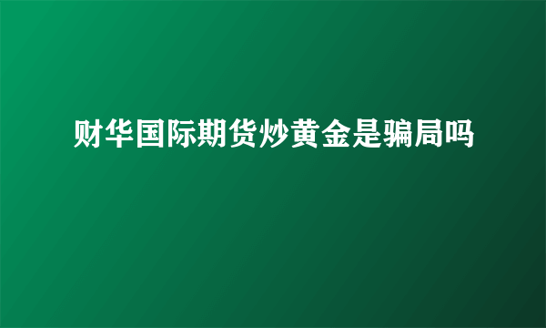 财华国际期货炒黄金是骗局吗