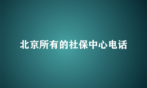 北京所有的社保中心电话