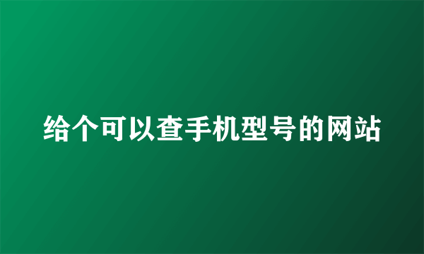 给个可以查手机型号的网站