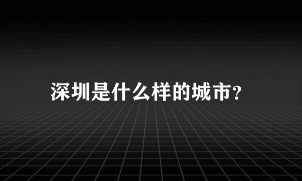 深圳是什么样的城市？