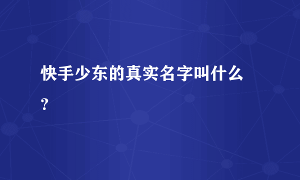 快手少东的真实名字叫什么 ？