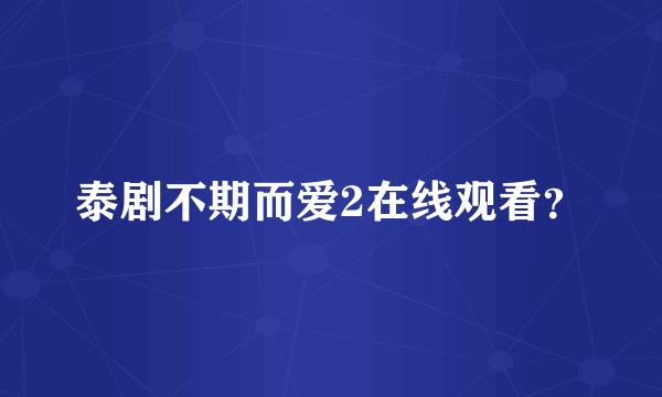 泰剧不期而爱2在线观看？