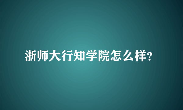 浙师大行知学院怎么样？