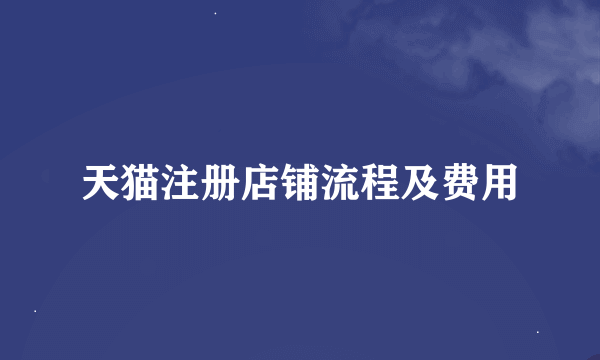 天猫注册店铺流程及费用