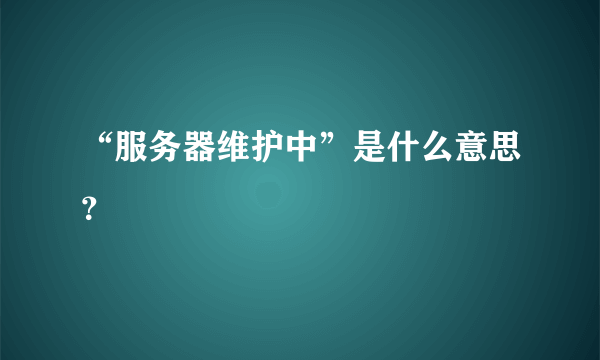 “服务器维护中”是什么意思？