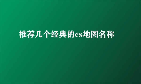 推荐几个经典的cs地图名称