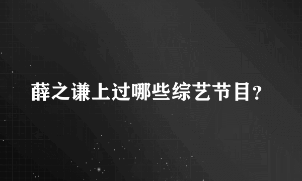 薛之谦上过哪些综艺节目？