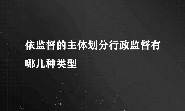 依监督的主体划分行政监督有哪几种类型