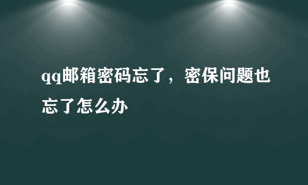 qq邮箱密码忘了，密保问题也忘了怎么办