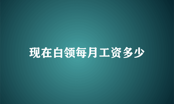 现在白领每月工资多少