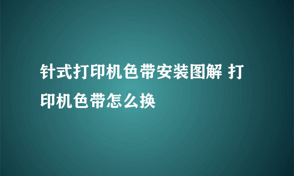 针式打印机色带安装图解 打印机色带怎么换