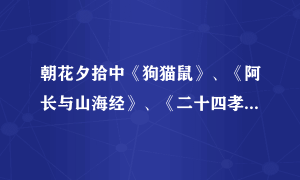 朝花夕拾中《狗猫鼠》、《阿长与山海经》、《二十四孝图》的主要内容