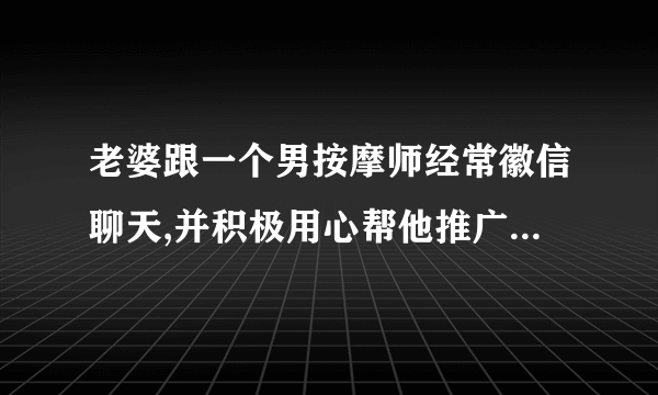 老婆跟一个男按摩师经常徽信聊天,并积极用心帮他推广宣传,合伙推销减肥药,试问他们有情人关系没