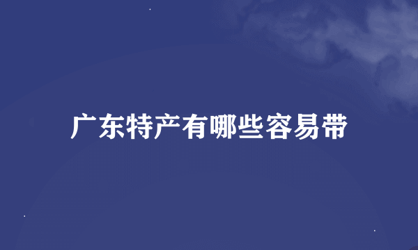 广东特产有哪些容易带