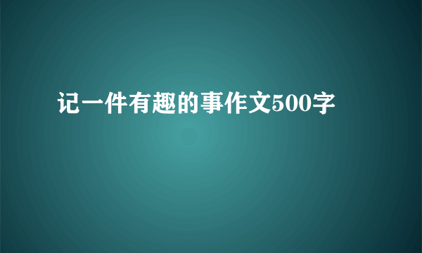 记一件有趣的事作文500字