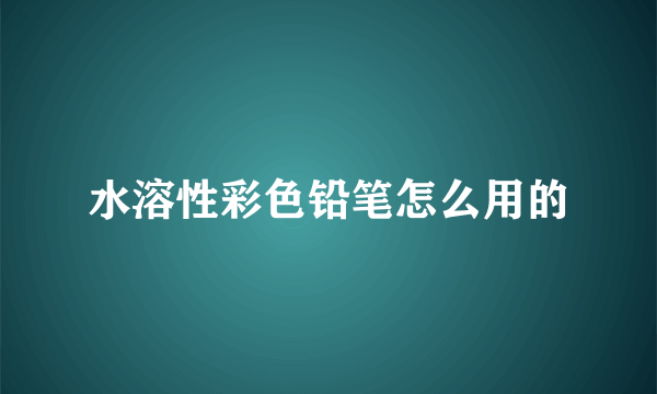 水溶性彩色铅笔怎么用的