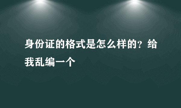 身份证的格式是怎么样的？给我乱编一个