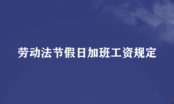 劳动法节假日加班工资规定