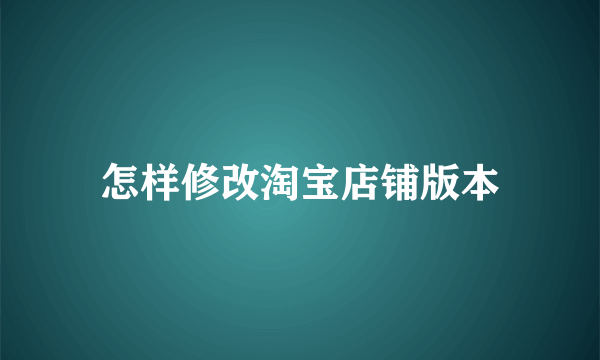 怎样修改淘宝店铺版本