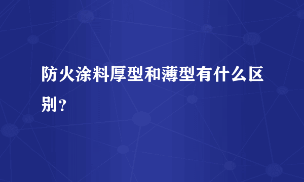 防火涂料厚型和薄型有什么区别？