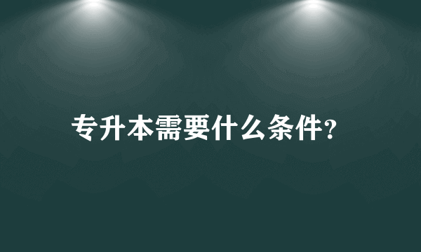 专升本需要什么条件？