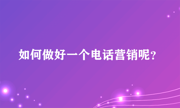 如何做好一个电话营销呢？