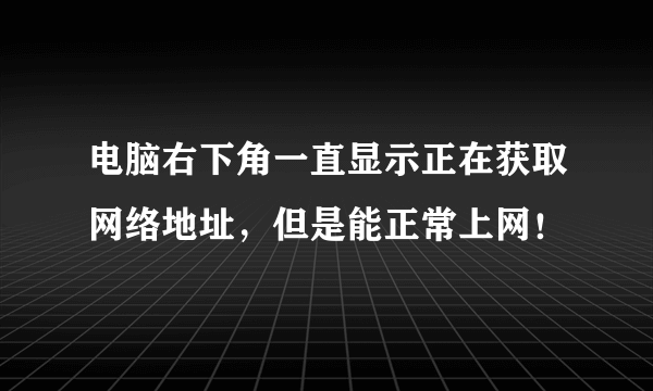 电脑右下角一直显示正在获取网络地址，但是能正常上网！