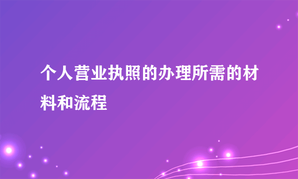 个人营业执照的办理所需的材料和流程