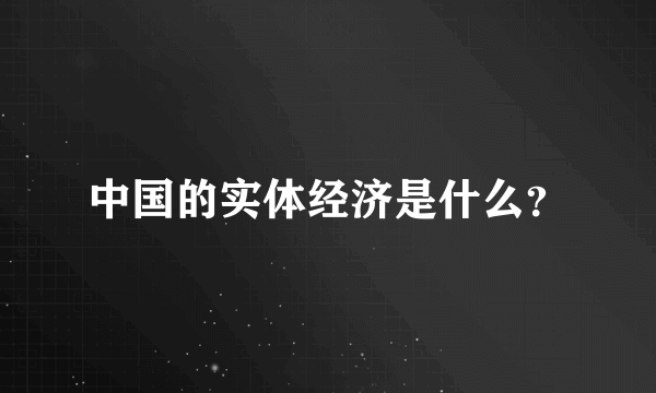 中国的实体经济是什么？