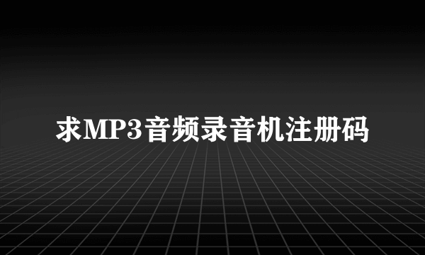 求MP3音频录音机注册码