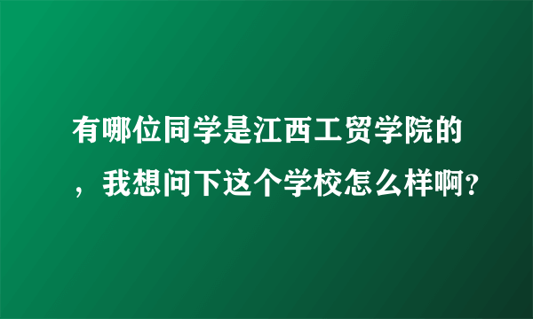 有哪位同学是江西工贸学院的，我想问下这个学校怎么样啊？