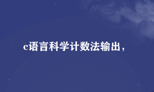 c语言科学计数法输出，