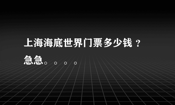 上海海底世界门票多少钱 ？ 急急。。。。