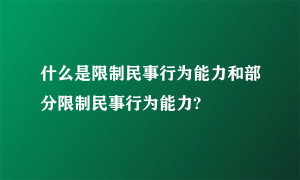 什么是限制民事行为能力和部分限制民事行为能力?