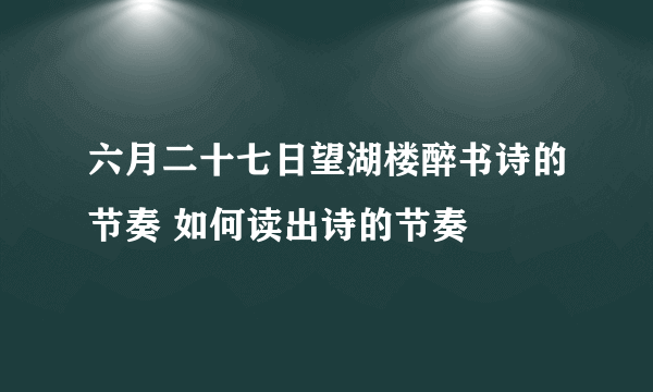 六月二十七日望湖楼醉书诗的节奏 如何读出诗的节奏