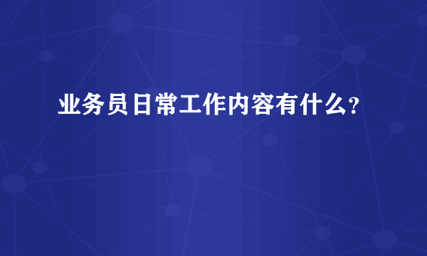 业务员日常工作内容有什么？