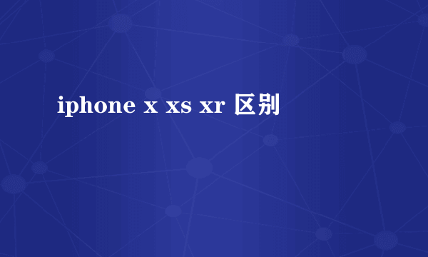 iphone x xs xr 区别