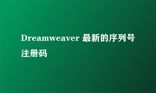 Dreamweaver 最新的序列号注册码