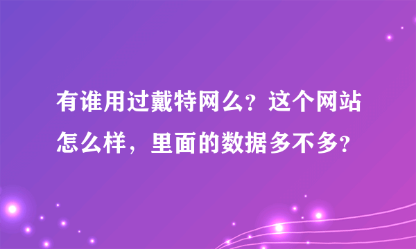 有谁用过戴特网么？这个网站怎么样，里面的数据多不多？