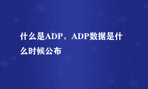 什么是ADP，ADP数据是什么时候公布