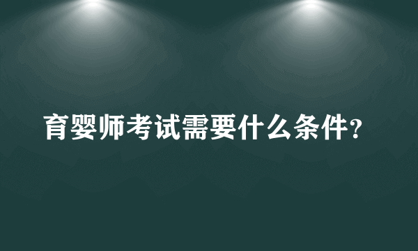 育婴师考试需要什么条件？