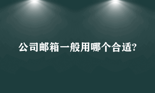 公司邮箱一般用哪个合适?