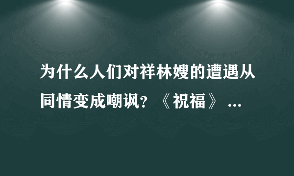 为什么人们对祥林嫂的遭遇从同情变成嘲讽？《祝福》 不会的不要瞎闹