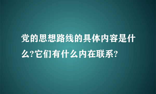 党的思想路线的具体内容是什么?它们有什么内在联系?