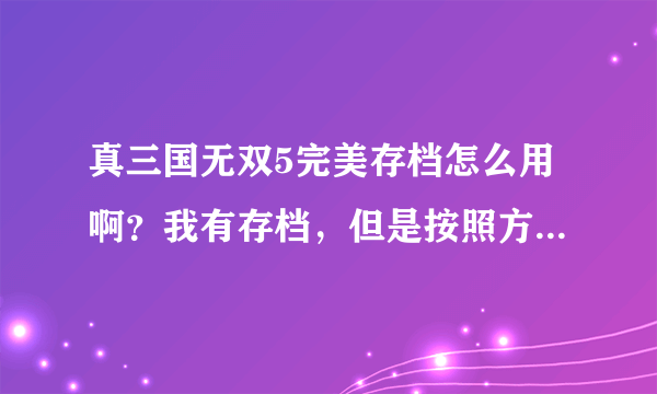 真三国无双5完美存档怎么用啊？我有存档，但是按照方法解压到了指定的文件夹，还是不行，求远程！谢谢！