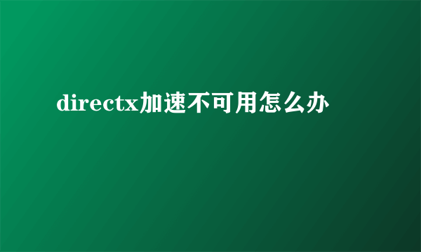 directx加速不可用怎么办